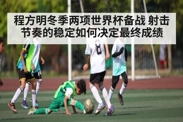 程方明冬季两项世界杯备战 射击节奏的稳定如何决定最终成绩
